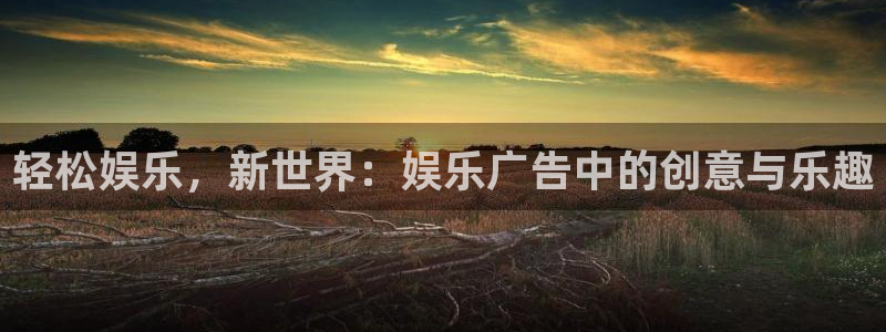 500网凯利指数：轻松娱乐，新世界：娱乐广告中的创意与乐趣